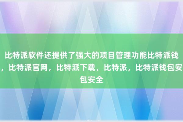 比特派软件还提供了强大的项目管理功能比特派钱包，比特派官网，比特派下载，比特派，比特派钱包安全