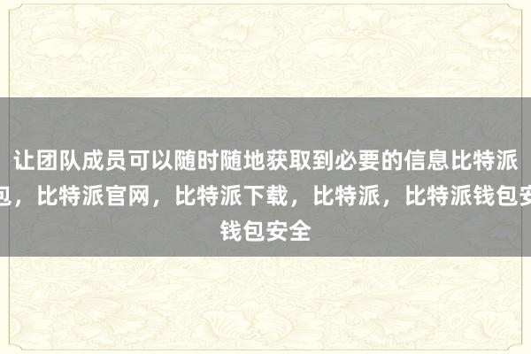 让团队成员可以随时随地获取到必要的信息比特派钱包，比特派官网，比特派下载，比特派，比特派钱包安全