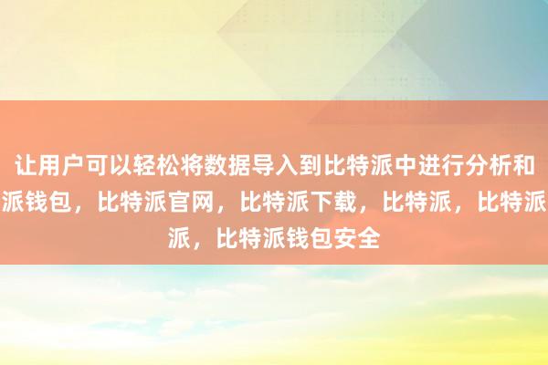 让用户可以轻松将数据导入到比特派中进行分析和处理比特派钱包，比特派官网，比特派下载，比特派，比特派钱包安全