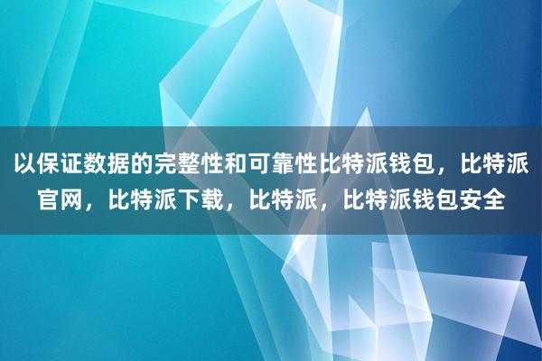 以保证数据的完整性和可靠性比特派钱包，比特派官网，比特派下载，比特派，比特派钱包安全