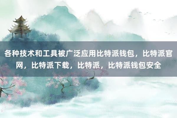 各种技术和工具被广泛应用比特派钱包，比特派官网，比特派下载，比特派，比特派钱包安全