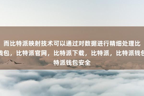 而比特派映射技术可以通过对数据进行精细处理比特派钱包，比特派官网，比特派下载，比特派，比特派钱包安全