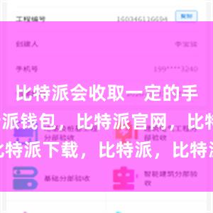 比特派会收取一定的手续费比特派钱包，比特派官网，比特派下载，比特派，比特派钱包安全