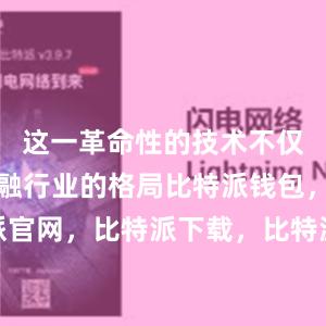 这一革命性的技术不仅改变了金融行业的格局比特派钱包，比特派官网，比特派下载，比特派，比特派钱包安全