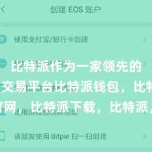 比特派作为一家领先的数字货币交易平台比特派钱包，比特派官网，比特派下载，比特派，比特派钱包安全