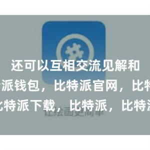 还可以互相交流见解和经验比特派钱包，比特派官网，比特派下载，比特派，比特派钱包安全