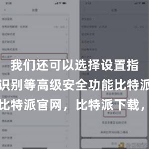 我们还可以选择设置指纹或面部识别等高级安全功能比特派钱包，比特派官网，比特派下载，比特派，比特派钱包安全