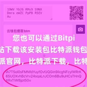 您也可以通过Bitpie的官方网站下载该安装包比特派钱包，比特派官网，比特派下载，比特派，比特派钱包安全