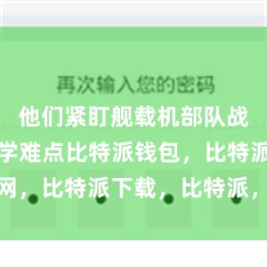 他们紧盯舰载机部队战法训法教学难点比特派钱包，比特派官网，比特派下载，比特派，比特派钱包安全