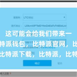 这可能会给我们带来一些困扰比特派钱包，比特派官网，比特派下载，比特派，比特派钱包安全