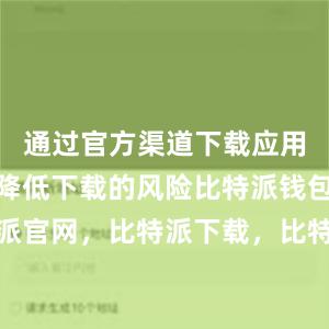 通过官方渠道下载应用程序可以降低下载的风险比特派钱包，比特派官网，比特派下载，比特派，比特派钱包安全