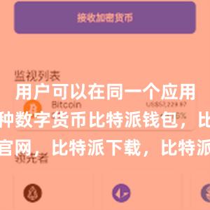 用户可以在同一个应用中管理多种数字货币比特派钱包，比特派官网，比特派下载，比特派，比特派钱包安全