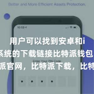 用户可以找到安卓和iOS手机系统的下载链接比特派钱包，比特派官网，比特派下载，比特派，比特派钱包安全