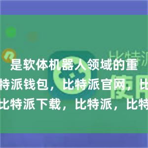 是软体机器人领域的重要分支比特派钱包，比特派官网，比特派下载，比特派，比特派钱包安全