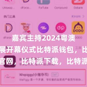 嘉宾主持2024粤澳名优商品展开幕仪式比特派钱包，比特派官网，比特派下载，比特派，比特派钱包安全