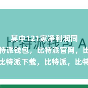 其中121家净利润同比增长比特派钱包，比特派官网，比特派下载，比特派，比特派钱包安全