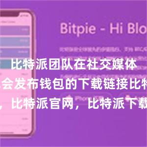 比特派团队在社交媒体平台上也会发布钱包的下载链接比特派钱包，比特派官网，比特派下载，比特派，比特派钱包安全