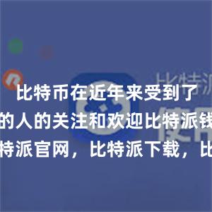 比特币在近年来受到了越来越多的人的关注和欢迎比特派钱包，比特派官网，比特派下载，比特派，比特派钱包安全