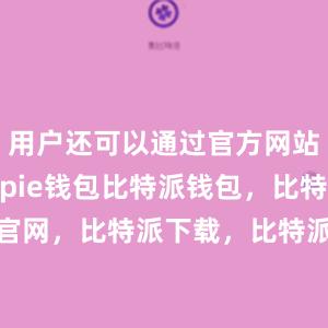 用户还可以通过官方网站下载Bitpie钱包比特派钱包，比特派官网，比特派下载，比特派，比特派钱包安全