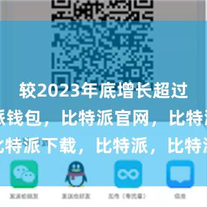 较2023年底增长超过40%比特派钱包，比特派官网，比特派下载，比特派，比特派钱包安全