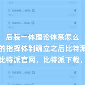 后装一体理论体系怎么构建？新的指挥体制确立之后比特派钱包，比特派官网，比特派下载，比特派，比特派钱包安全