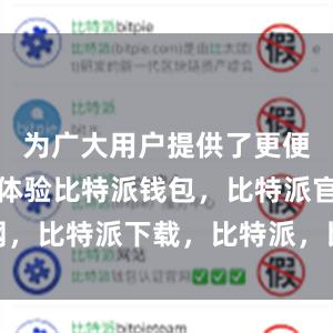 为广大用户提供了更便捷的使用体验比特派钱包，比特派官网，比特派下载，比特派，比特派钱包安全