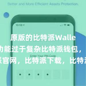 原版的比特派Wallet可能显得功能过于复杂比特派钱包，比特派官网，比特派下载，比特派，比特派钱包安全