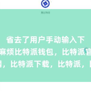 省去了用户手动输入下载链接的麻烦比特派钱包，比特派官网，比特派下载，比特派，比特派钱包安全