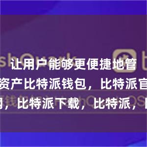 让用户能够更便捷地管理自己的资产比特派钱包，比特派官网，比特派下载，比特派，比特派钱包安全