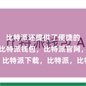 比特派还提供了便捷的交易功能比特派钱包，比特派官网，比特派下载，比特派，比特派钱包安全