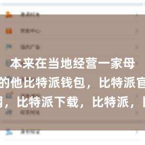 本来在当地经营一家母婴用品店的他比特派钱包，比特派官网，比特派下载，比特派，比特派钱包安全