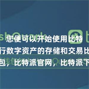 您便可以开始使用比特派钱包进行数字资产的存储和交易比特派钱包，比特派官网，比特派下载，比特派，比特派钱包安全